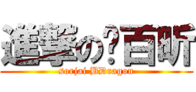 進撃の吳百昕 (sorjai BDragon)