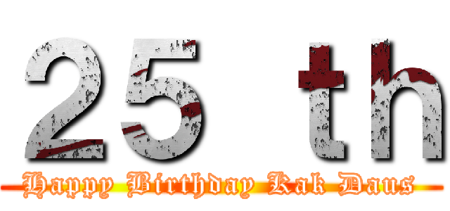２５ ｔｈ (Happy Birthday Kak Daus)