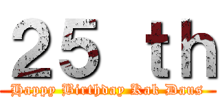 ２５ ｔｈ (Happy Birthday Kak Daus)