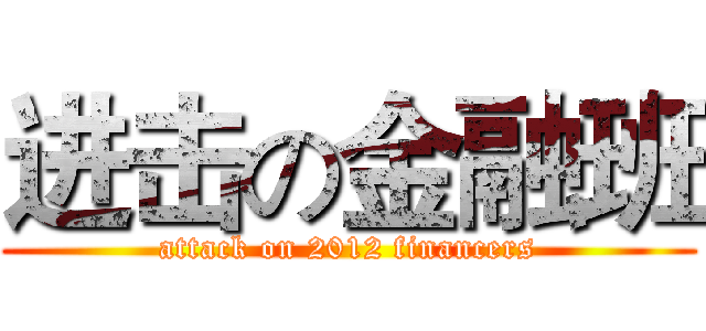 进击の金融班 (attack on 2012 financers)