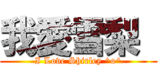 我愛雪梨  (I Love Shirley ^o^)