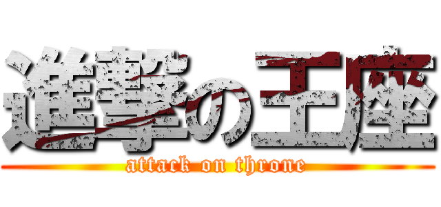 進撃の王座 (attack on throne)