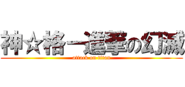 神☆格－進撃の幻滅 (attack on titan)