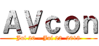 ＡＶｃｏｎ (Jul 20 – Jul 22  2018)