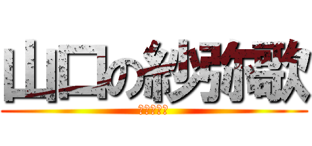 山口の紗弥歌 (山口の弥愛)