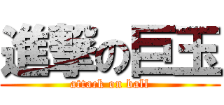 進撃の巨玉 (attack on ball)