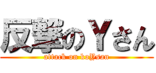 反撃のＹさん (attack on koYsan)
