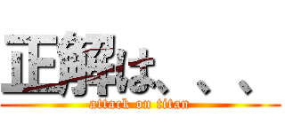 正解は、、、 (attack on titan)