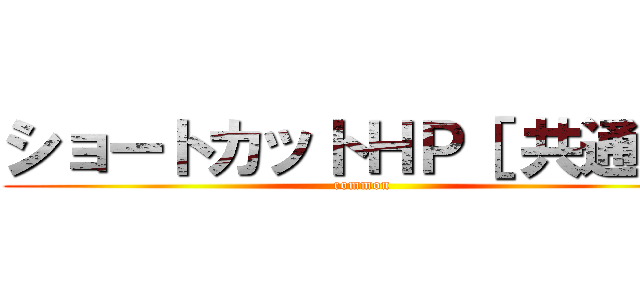 ショートカットＨＰ［ 共通 ］ (common)