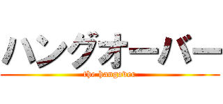 ハングオーバー (the hangover)