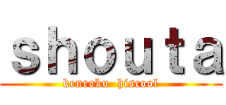 ｓｈｏｕｔａ (kenroku  hiscool)