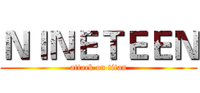 ＮＩＮＥＴＥＥＮ (attack on titan)