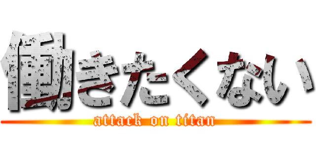 働きたくない (attack on titan)