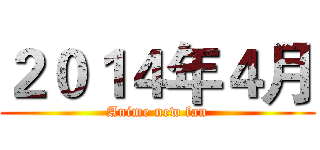 ２０１４年４月 (Anime new fan)