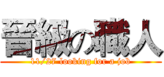 晉級の職人 (11/27 looking for a job)