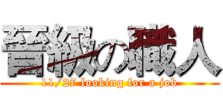 晉級の職人 (11/27 looking for a job)