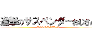 進撃のサスペンダーおじさん (attack on suspenders)