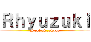 Ｒｈｙｕｚｕｋｉ (attack on zomblo)