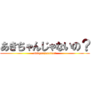 あきちゃんじゃないの？ (akityanjanaino?)