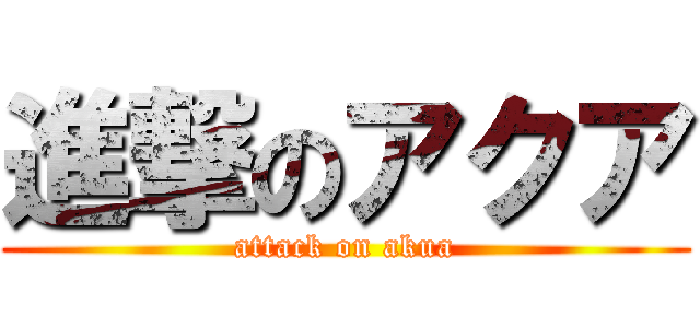 進撃のアクア (attack on akua)