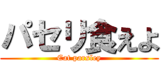 パセリ食えよ (Eat parsley)
