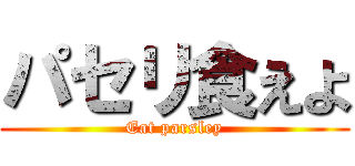 パセリ食えよ (Eat parsley)