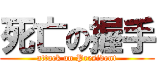 死亡の握手 (attack on President)