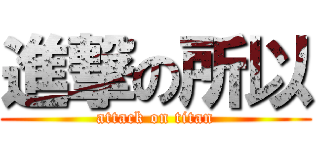 進撃の所以 (attack on titan)