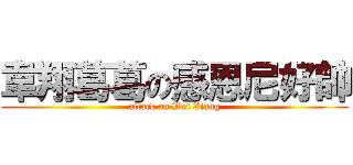 韋翔葛葛の感恩尼好帥 (attack on Wei Xiang)
