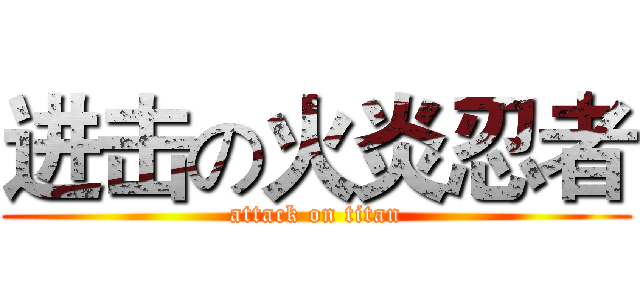 进击の火炎忍者 (attack on titan)