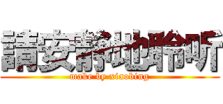 請安静地聆听 (make by xiaobing)