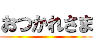 おつかれさま ()