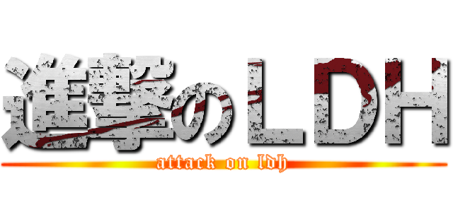 進撃のＬＤＨ (attack on ldh)