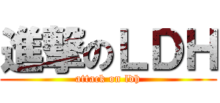 進撃のＬＤＨ (attack on ldh)