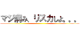 マジ病み、リスカしよ。。。 ()
