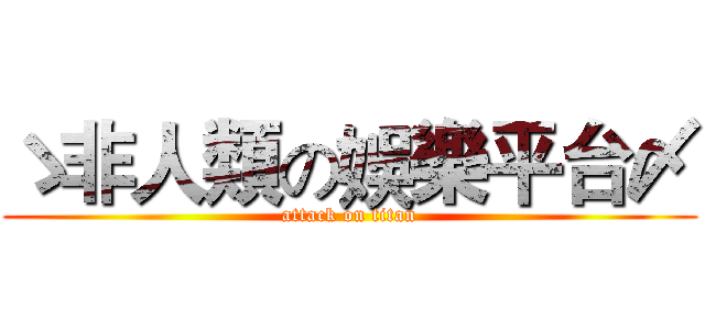 ゝ非人類の娛樂平台〆 (attack on titan)