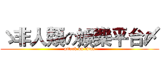 ゝ非人類の娛樂平台〆 (attack on titan)