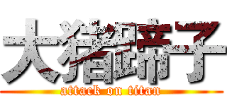 大猪蹄子 (attack on titan)