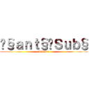 Ð§ａｎｔ§•Ｓｕｂ§ (DSants)