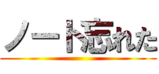 ノート忘れた ()