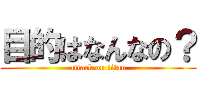 目的はなんなの？ (attack on titan)