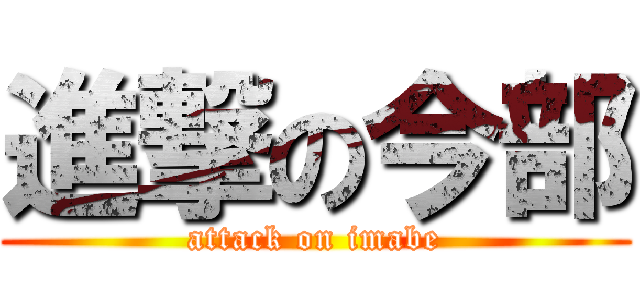 進撃の今部 (attack on imabe)