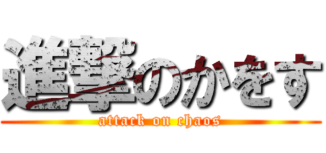 進撃のかをす (attack on chaos)