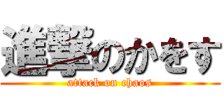 進撃のかをす (attack on chaos)