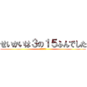 せいかいは３の１５ふんでした (わかったかな？)