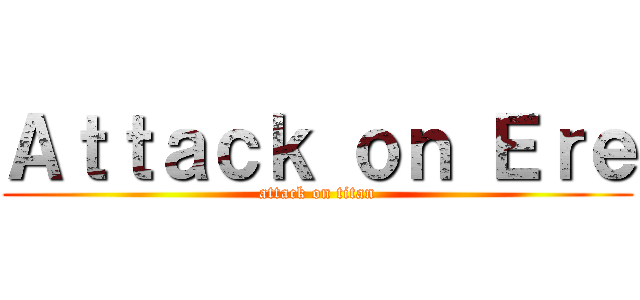 Ａｔｔａｃｋ ｏｎ Ｅｒｅ (attack on titan)