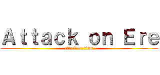 Ａｔｔａｃｋ ｏｎ Ｅｒｅ (attack on titan)