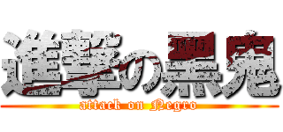 進撃の黑鬼 (attack on Negro)