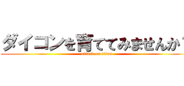 ダイコンを育ててみませんか？ (attack on titan)