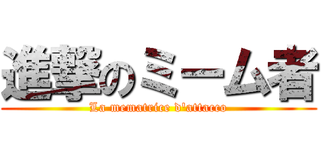 進撃のミーム者 (La mematrice d'attacco)